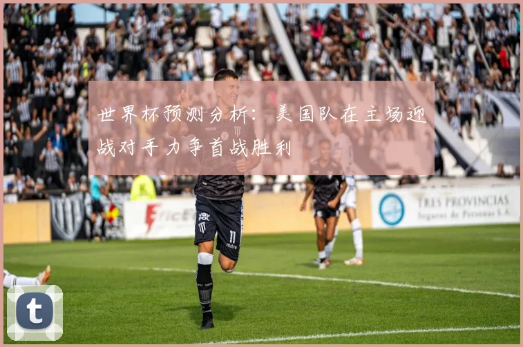 世界杯预测分析：美国队在主场迎战对手力争首战胜利
