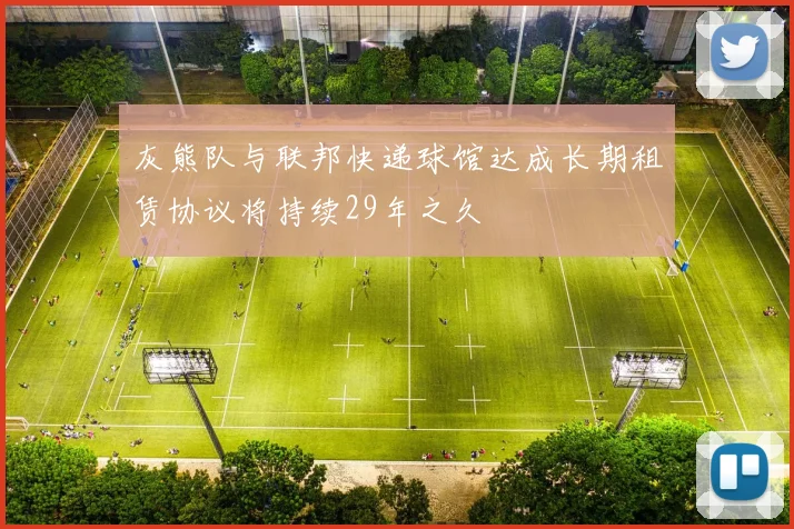 灰熊队与联邦快递球馆达成长期租赁协议将持续29年之久