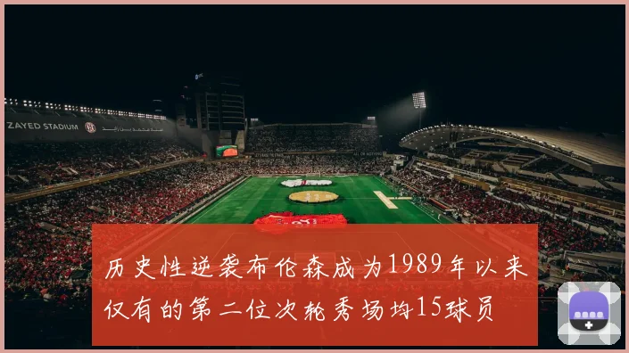 历史性逆袭布伦森成为1989年以来仅有的第二位次轮秀场均15球员