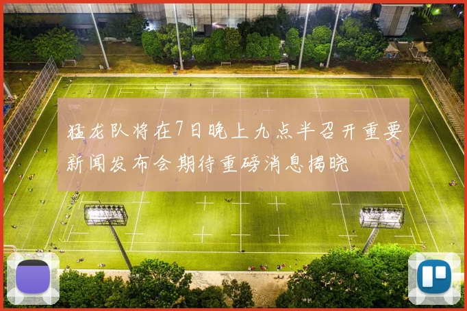 猛龙队将在7日晚上九点半召开重要新闻发布会期待重磅消息揭晓
