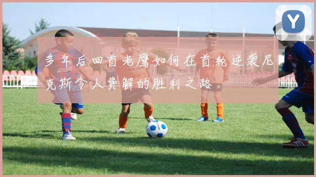 多年后回首老鹰如何在首轮逆袭尼克斯令人费解的胜利之路