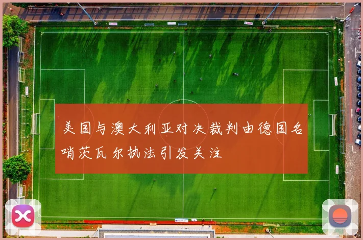 美国与澳大利亚对决裁判由德国名哨茨瓦尔执法引发关注
